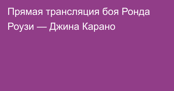 Прямая трансляция боя Ронда Роузи — Джина Карано