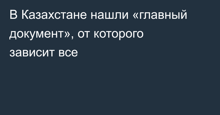 В Казахстане нашли «главный документ», от которого зависит все