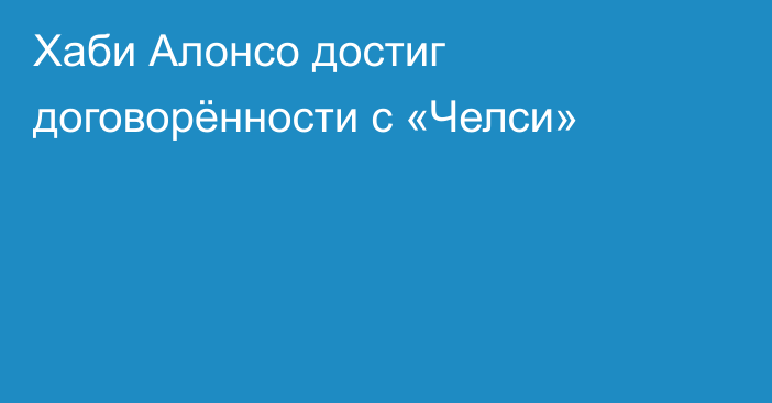 Хаби Алонсо достиг договорённости с «Челси»
