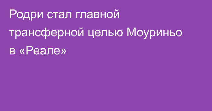 Родри стал главной трансферной целью Моуриньо в «Реале»