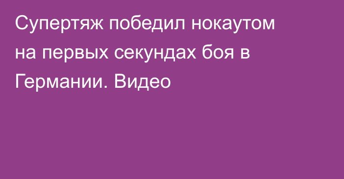 Супертяж победил нокаутом на первых секундах боя в Германии. Видео