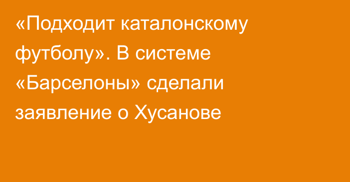 «Подходит каталонскому футболу». В системе «Барселоны» сделали заявление о Хусанове