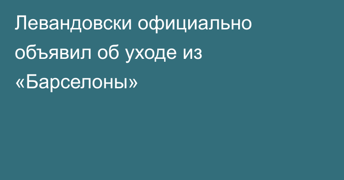 Левандовски официально объявил об уходе из «Барселоны»