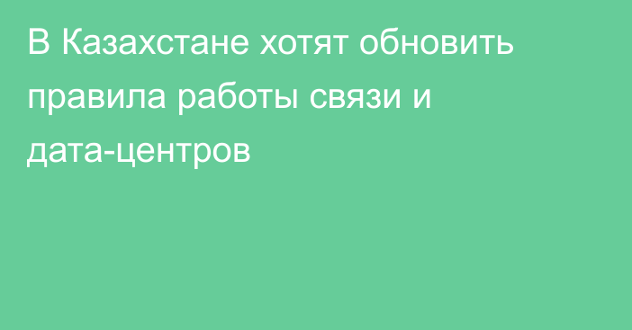 В Казахстане хотят обновить правила работы связи и дата-центров