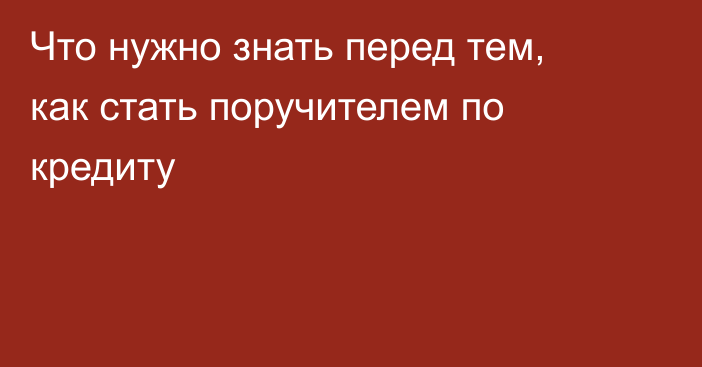 Что нужно знать перед тем, как стать поручителем по кредиту
