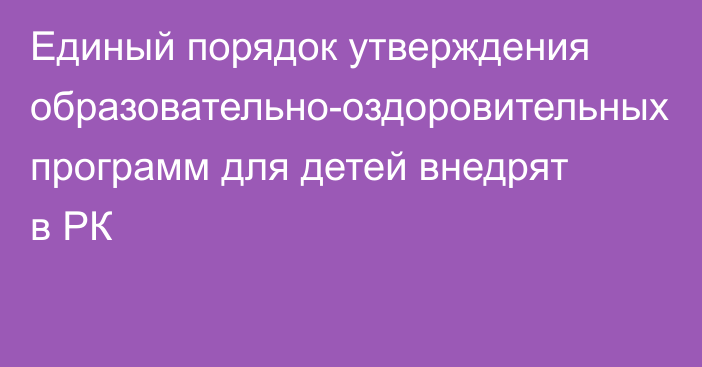 Единый порядок утверждения образовательно-оздоровительных программ для детей внедрят в РК