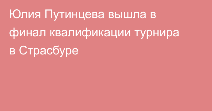 Юлия Путинцева вышла в финал квалификации турнира в Страсбуре