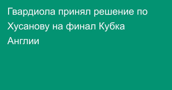 Гвардиола принял решение по Хусанову на финал Кубка Англии