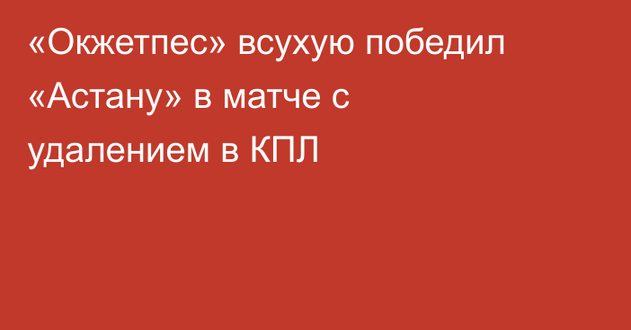 «Окжетпес» всухую победил «Астану» в матче с удалением в КПЛ