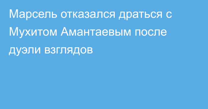 Марсель отказался драться с Мухитом Амантаевым после дуэли взглядов