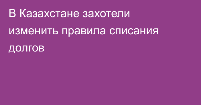 В Казахстане захотели изменить правила списания долгов