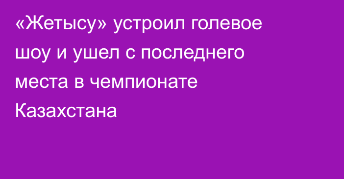 «Жетысу» устроил голевое шоу и ушел с последнего места в чемпионате Казахстана
