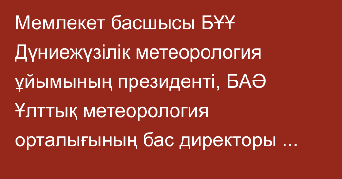 Мемлекет басшысы БҰҰ Дүниежүзілік метеорология ұйымының президенті, БАӘ Ұлттық метеорология орталығының бас директоры Абдулла Әл-Мандусты қабылдады