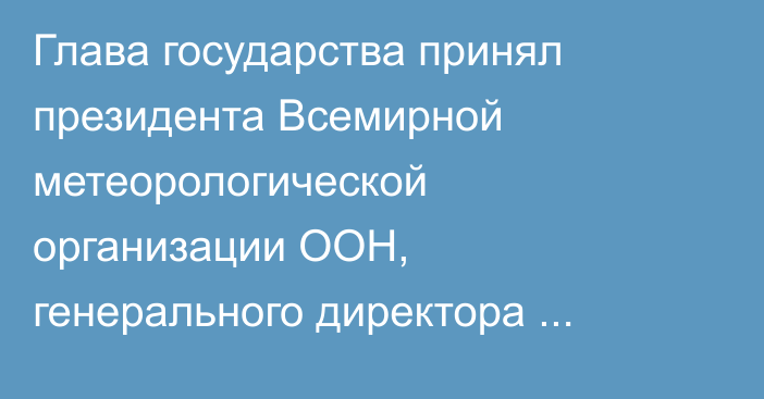 Глава государства принял президента Всемирной метеорологической организации ООН, генерального директора Национального центра метеорологии ОАЭ Абдуллу Аль-Мандуса