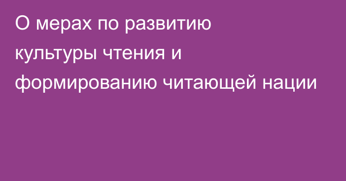 О мерах по развитию культуры чтения и формированию читающей нации