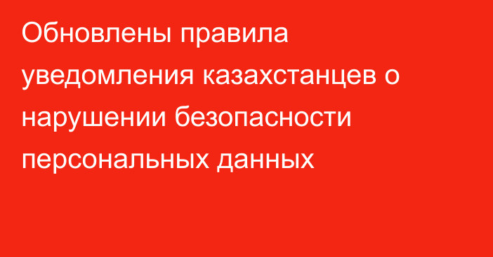 Обновлены правила уведомления казахстанцев о нарушении безопасности персональных данных