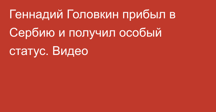 Геннадий Головкин прибыл в Сербию и получил особый статус. Видео