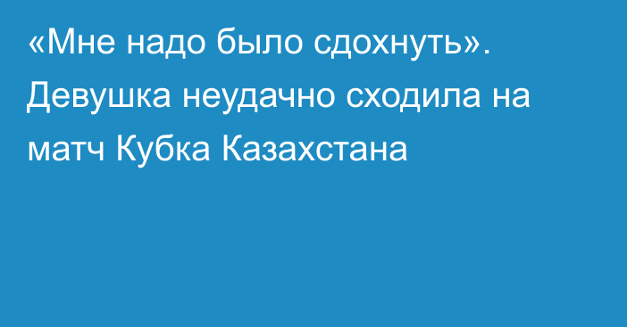 «Мне надо было сдохнуть». Девушка неудачно сходила на матч Кубка Казахстана
