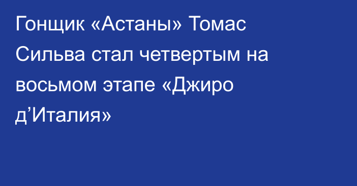 Гонщик «Астаны» Томас Сильва стал четвертым на восьмом этапе «Джиро д’Италия»