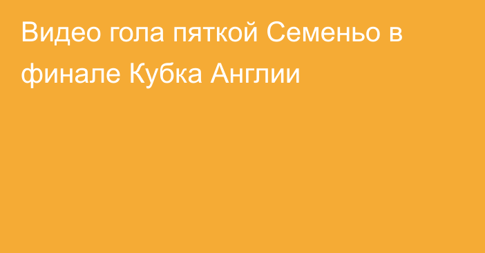 Видео гола пяткой Семеньо в финале Кубка Англии