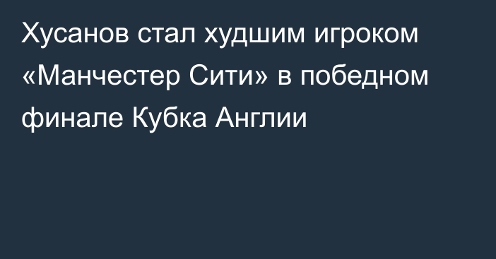 Хусанов стал худшим игроком «Манчестер Сити» в победном финале Кубка Англии