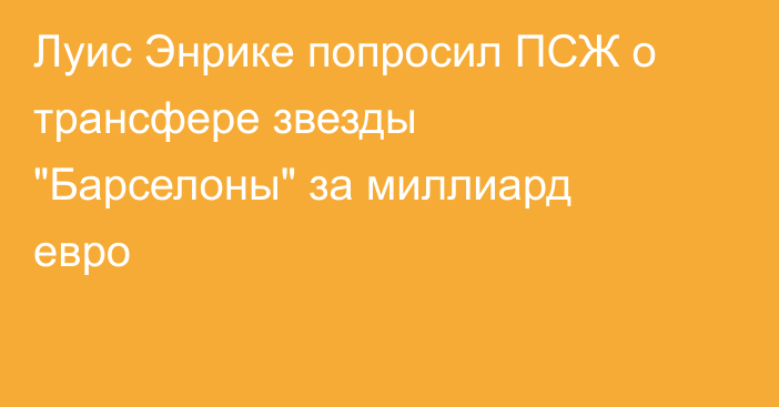 Луис Энрике попросил ПСЖ о трансфере звезды 