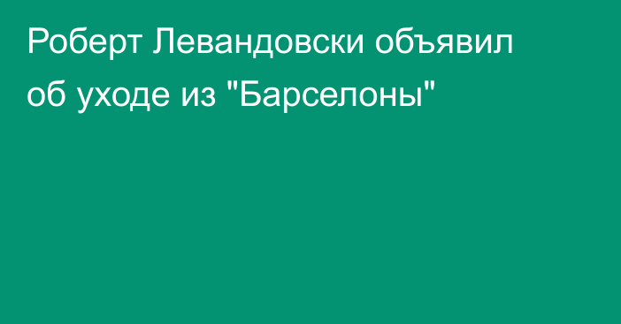 Роберт Левандовски объявил об уходе из 