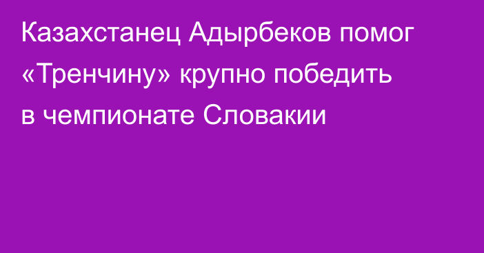Казахстанец Адырбеков помог «Тренчину» крупно победить в чемпионате Словакии