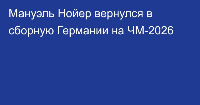 Мануэль Нойер вернулся в сборную Германии на ЧМ-2026