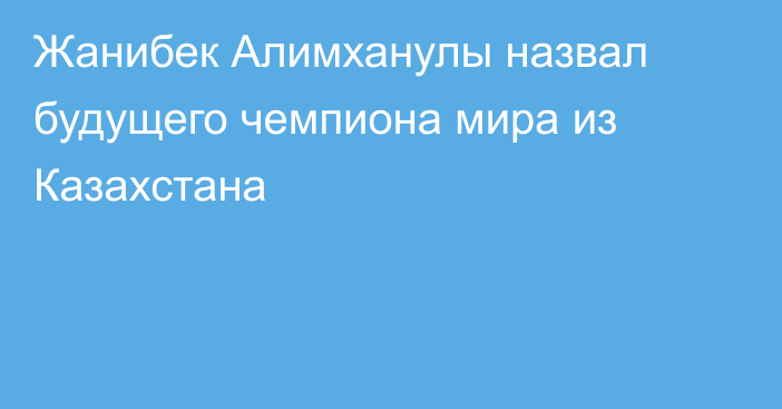 Жанибек Алимханулы назвал будущего чемпиона мира из Казахстана