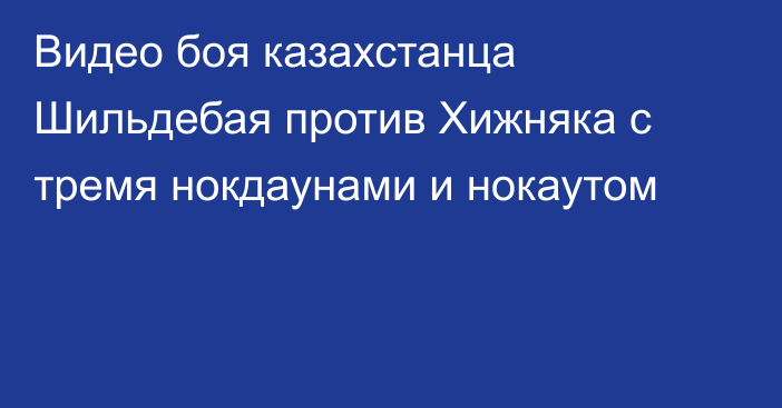 Видео боя казахстанца Шильдебая против Хижняка с тремя нокдаунами и нокаутом