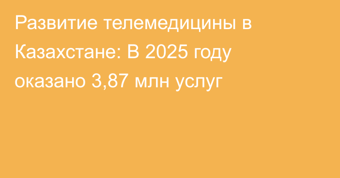 Развитие телемедицины в Казахстане: В 2025 году оказано 3,87 млн услуг