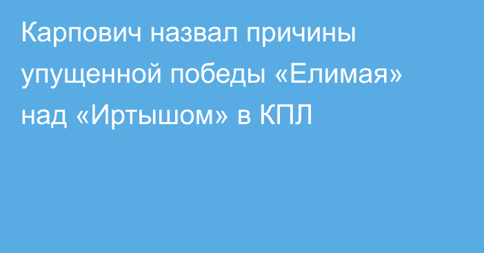 Карпович назвал причины упущенной победы «Елимая» над «Иртышом» в КПЛ
