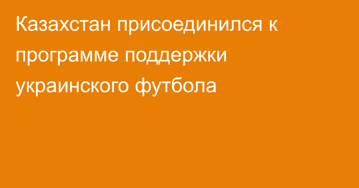 Казахстан присоединился к программе поддержки украинского футбола