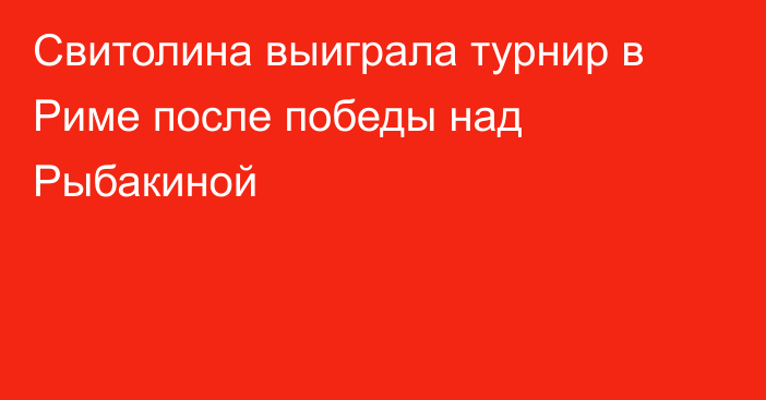 Свитолина выиграла турнир в Риме после победы над Рыбакиной