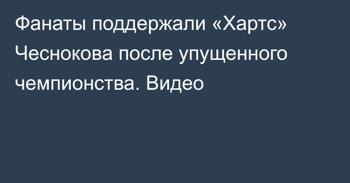 Фанаты поддержали «Хартс» Чеснокова после упущенного чемпионства. Видео