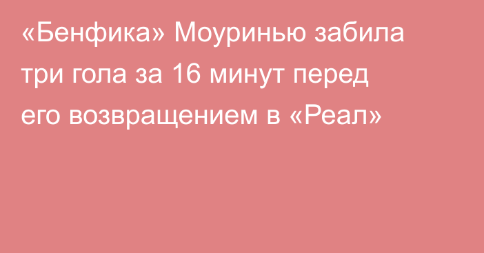 «Бенфика» Моуринью забила три гола за 16 минут перед его возвращением в «Реал»