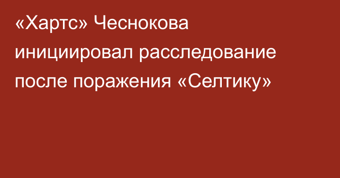 «Хартс» Чеснокова инициировал расследование после поражения «Селтику»
