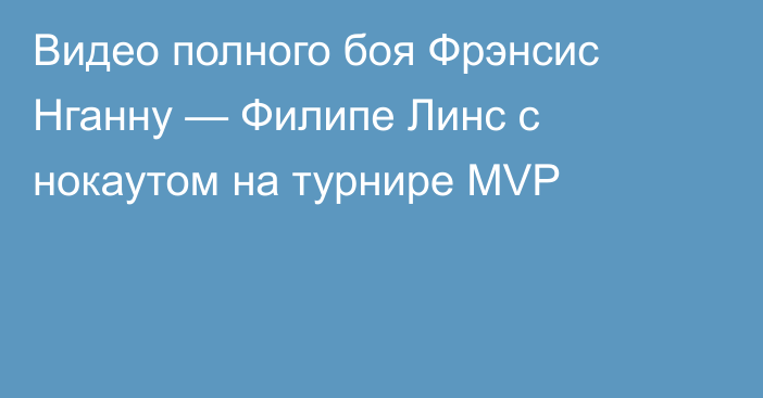 Видео полного боя Фрэнсис Нганну — Филипе Линс с нокаутом на турнире MVP