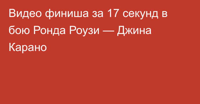 Видео финиша за 17 секунд в бою Ронда Роузи — Джина Карано