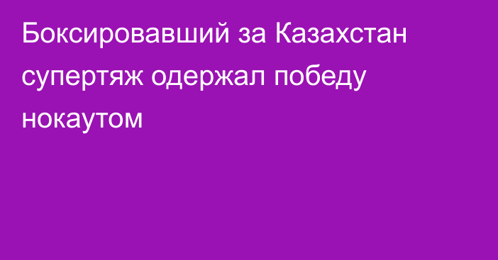 Боксировавший за Казахстан супертяж одержал победу нокаутом