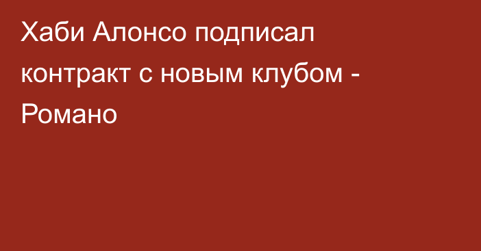 Хаби Алонсо подписал контракт с новым клубом - Романо