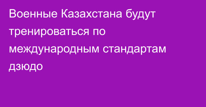 Военные Казахстана будут тренироваться по международным стандартам дзюдо