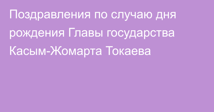 Поздравления по случаю дня рождения Главы государства Касым-Жомарта Токаева