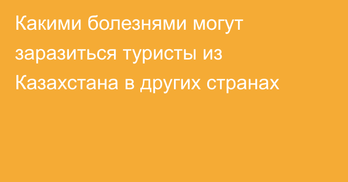 Какими болезнями могут заразиться туристы из Казахстана в других странах