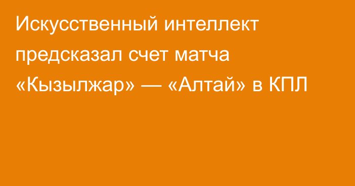 Искусственный интеллект предсказал счет матча «Кызылжар» — «Алтай» в КПЛ