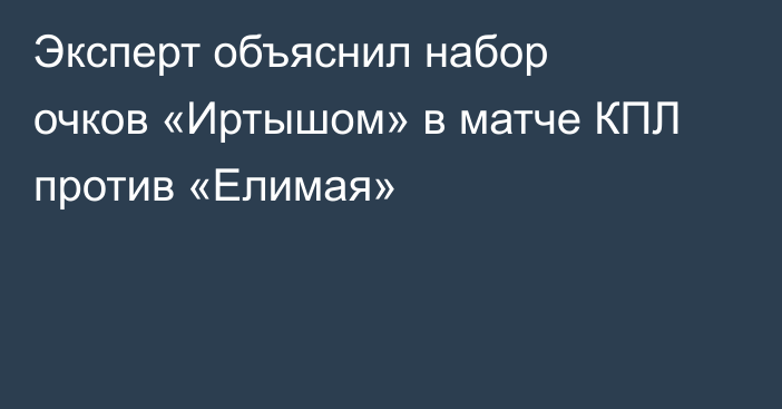 Эксперт объяснил набор очков «Иртышом» в матче КПЛ против «Елимая»