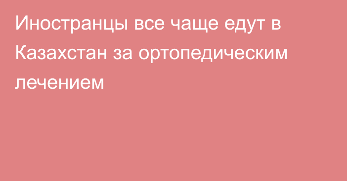 Иностранцы все чаще едут в Казахстан за ортопедическим лечением