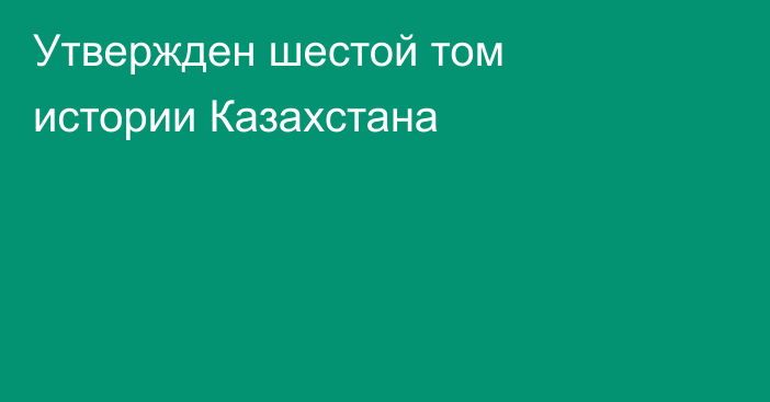 Утвержден шестой том истории Казахстана