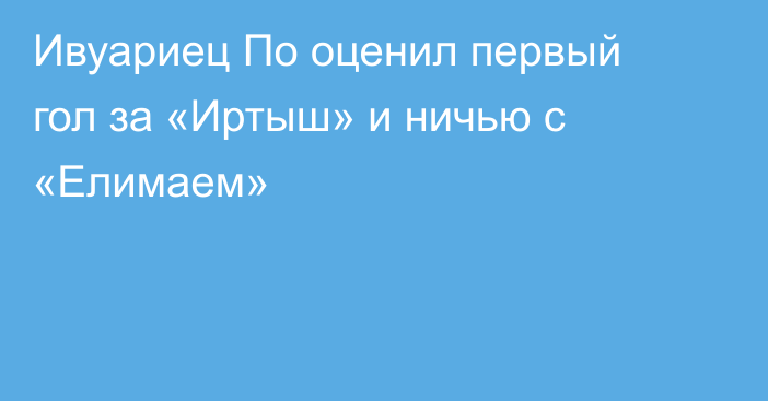 Ивуариец По оценил первый гол за «Иртыш» и ничью с «Елимаем»